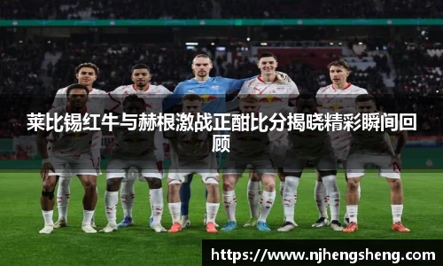 莱比锡红牛与赫根激战正酣比分揭晓精彩瞬间回顾